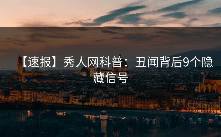 【速报】秀人网科普：丑闻背后9个隐藏信号