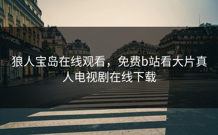 狼人宝岛在线观看，免费b站看大片真人电视剧在线下载