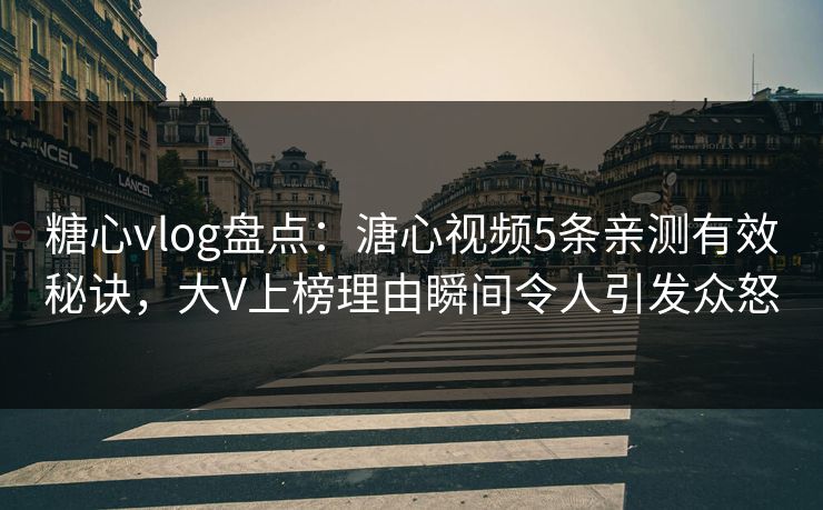 糖心vlog盘点：溏心视频5条亲测有效秘诀，大V上榜理由瞬间令人引发众怒