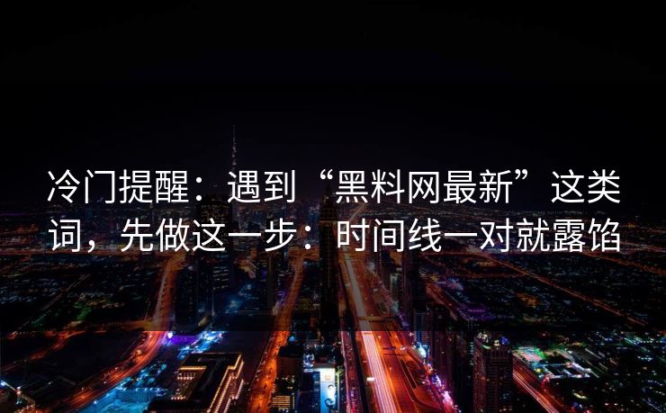 冷门提醒：遇到“黑料网最新”这类词，先做这一步：时间线一对就露馅