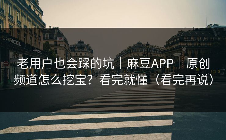 老用户也会踩的坑|麻豆APP|原创频道怎么挖宝?看完就懂(看完再说) 老用户也会踩的坑|麻豆APP|原创频道怎么挖宝?看完就懂(看完再说)
